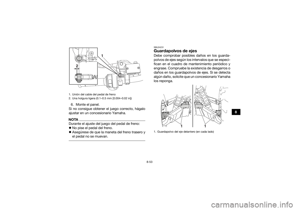 YAMAHA GRIZZLY 700 2015  Manuale de Empleo (in Spanish) 8-53
8
6. Monte el panel.
Si no consigue obtener el juego correcto, hágalo
ajustar en un concesionario Yamaha.
NOTADurante el ajuste del juego del pedal de freno:
 No pise el pedal del freno.
 