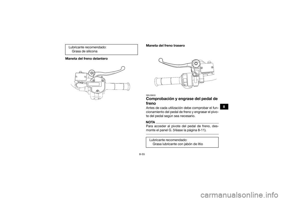 YAMAHA GRIZZLY 700 2015  Manuale de Empleo (in Spanish) 8-55
8
Maneta del freno delantero
Maneta del freno trasero
SBU28833Comprobación y engrase del pedal de 
frenoAntes de cada utilización debe comprobar el fun-
cionamiento del pedal de freno y engrasa