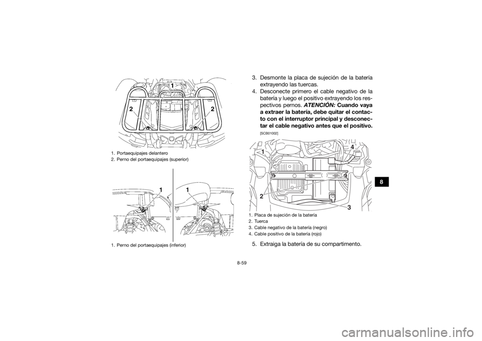 YAMAHA GRIZZLY 700 2015  Manuale de Empleo (in Spanish) 8-59
8
3. Desmonte la placa de sujeción de la batería
extrayendo las tuercas.
4. Desconecte primero el cable negativo de la batería y luego el positivo extrayendo los res-
pectivos pernos.  ATENCI