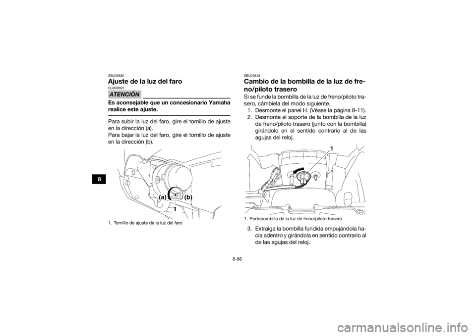 YAMAHA GRIZZLY 700 2015  Manuale de Empleo (in Spanish) 8-66
8
SBU25552Ajuste de la luz del faroATENCIÓNSCB00691Es aconsejable que un concesionario Yamaha
realice este ajuste. Para subir la luz del faro, gire el tornillo de ajuste
en la dirección (a).
Pa