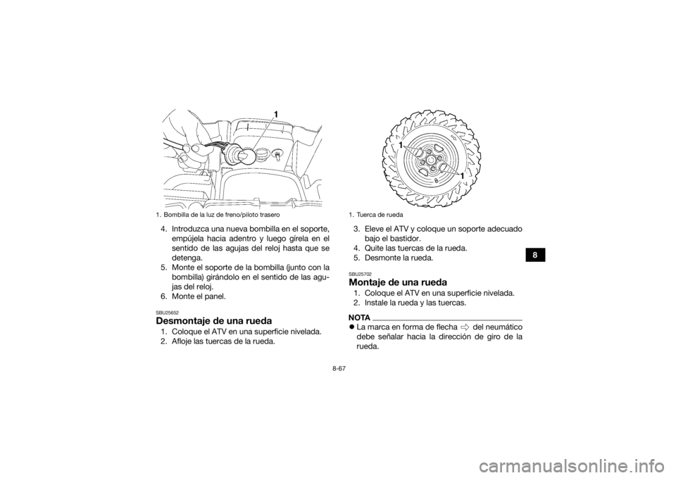 YAMAHA GRIZZLY 700 2015  Manuale de Empleo (in Spanish) 8-67
8
4. Introduzca una nueva bombilla en el soporte,
empújela hacia adentro y luego gírela en el
sentido de las agujas del reloj hasta que se
detenga.
5. Monte el soporte de la bombilla (junto con