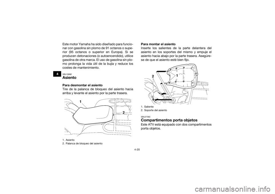 YAMAHA GRIZZLY 700 2015  Manuale de Empleo (in Spanish) 4-20
4Este motor Yamaha ha sido diseñado para funcio-
nar con gasolina sin plomo de 91 octanos o supe-
rior (95 octanos o superior en Europa). Si se
producen detonaciones (o autoencendido), utilice
g