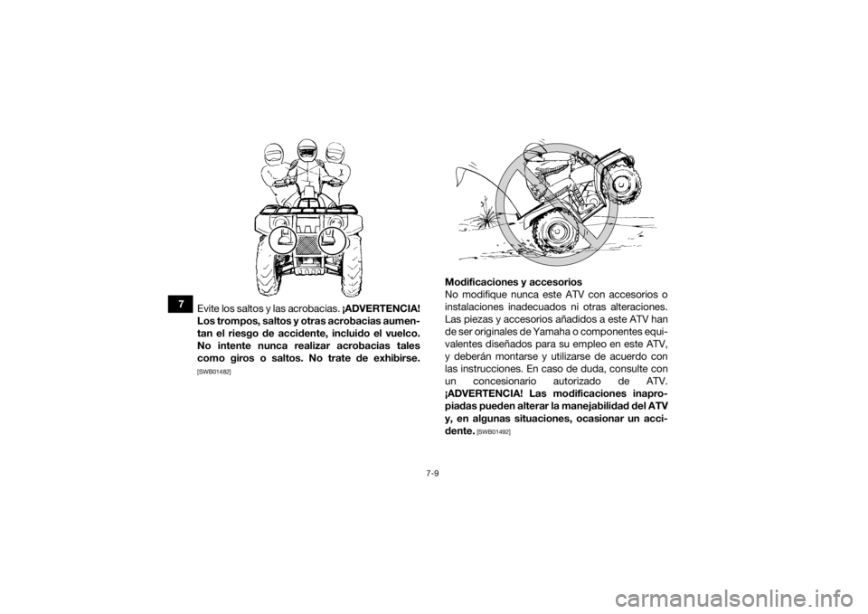 YAMAHA GRIZZLY 700 2015  Manuale de Empleo (in Spanish) 7-9
7Evite los saltos y las acrobacias.  ¡ADVERTENCIA!
Los trompos, saltos y otras acrobacias aumen-
tan el riesgo de accidente, incluido el vuelco.
No intente nunca realizar acrobacias tales
como gi