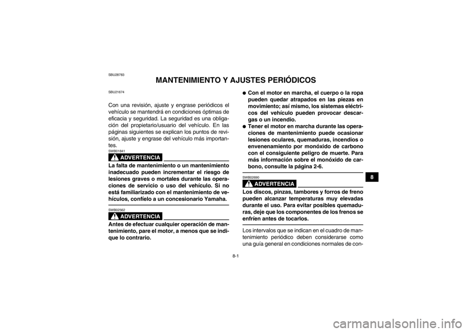 YAMAHA GRIZZLY 700 2014  Manuale de Empleo (in Spanish) 8-1
8
SBU28783
MANTENIMIENTO Y AJUSTES PERIÓDICOS
SBU21674Con una revisión, ajuste y engrase periódicos el
vehículo se mantendrá en condiciones óptimas de
eficacia y seguridad. La seguridad es u