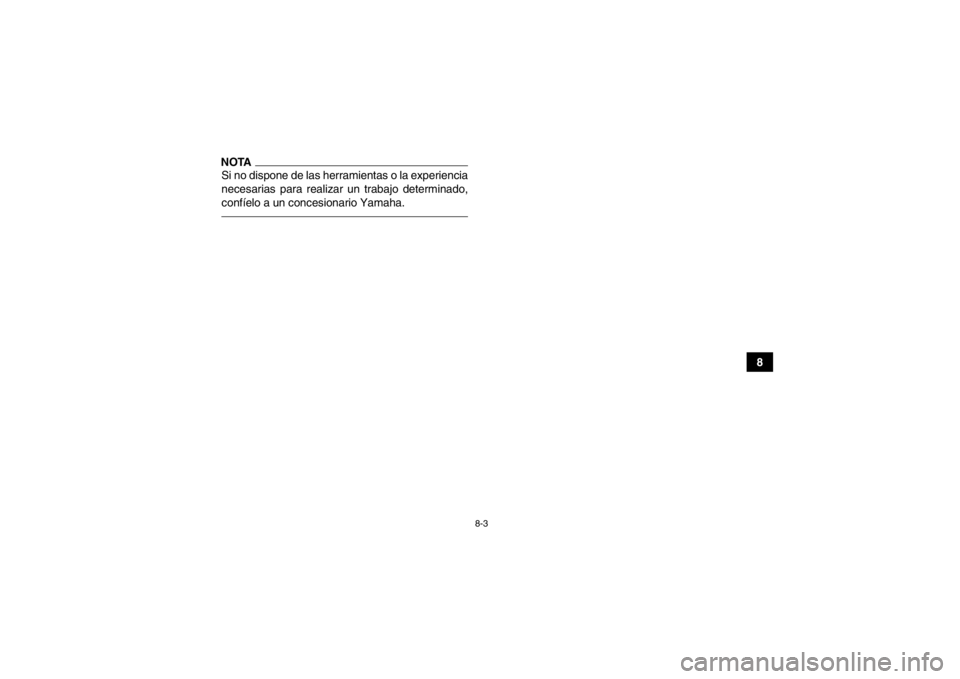 YAMAHA GRIZZLY 700 2014  Manuale de Empleo (in Spanish) 8-3
8
NOTASi no dispone de las herramientas o la experiencia
necesarias para realizar un trabajo determinado,
confíelo a un concesionario Yamaha.U2BG60S0.book  Page 3  Monday, May 20, 2013  3:11 PM 