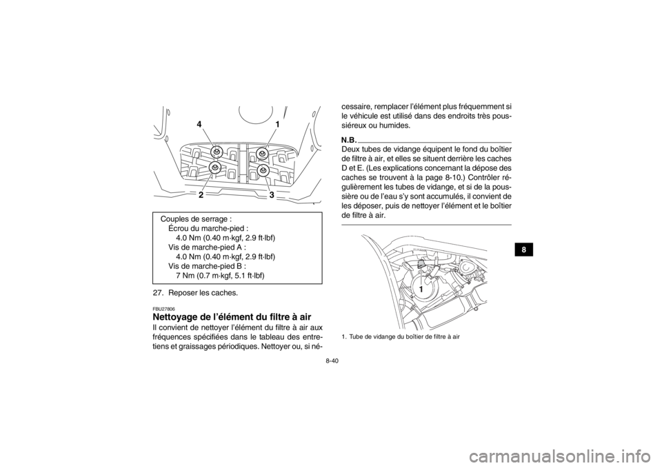 YAMAHA GRIZZLY 700 2014  Notices Demploi (in French) 8-40
8
27. Reposer les caches.
FBU27806Nettoyage de l’élément du filtre à air Il convient de nettoyer l’élément du filtre à air aux
fréquences spécifiées dans le tableau des entre-
tiens 