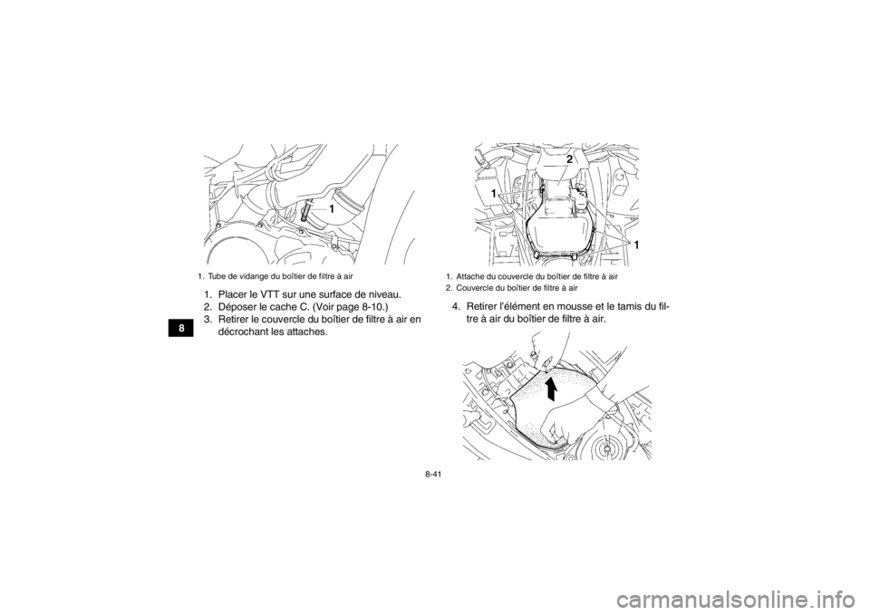 YAMAHA GRIZZLY 700 2014  Notices Demploi (in French) 8-41
81. Placer le VTT sur une surface de niveau.
2. Déposer le cache C. (Voir page 8-10.)
3. Retirer le couvercle du boîtier de filtre à air en
décrochant les attaches. 4. Retirer l’élément e