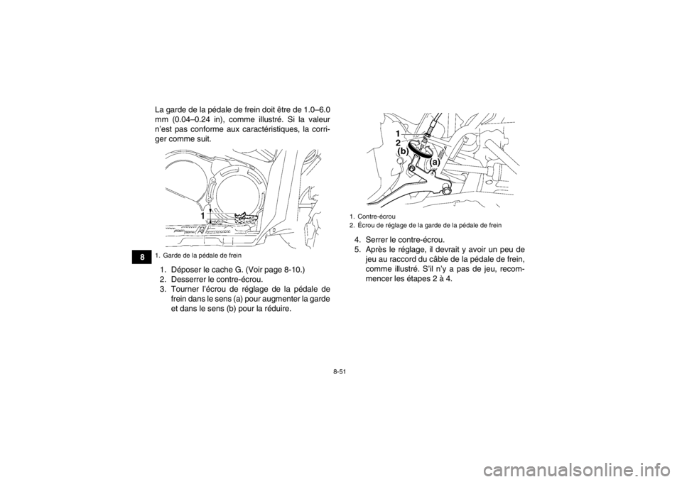 YAMAHA GRIZZLY 700 2014  Notices Demploi (in French) 8-51
8La garde de la pédale de frein doit être de 1.0–6.0
mm (0.04–0.24 in), comme illustré. Si la valeur
n’est pas conforme aux caractéristiques, la corri-
ger comme suit.
1. Déposer le ca
