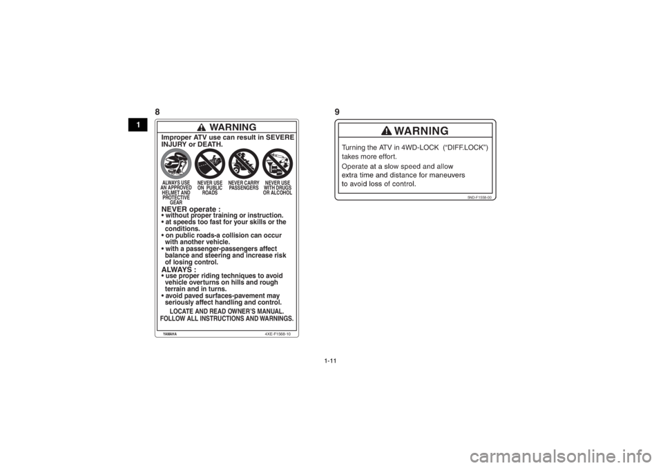 YAMAHA GRIZZLY 700 2014  Notices Demploi (in French) 1-11
1
5ND-F1558-00
Turning the ATV in 4WD-LOCK  (“DIFF.LOCK”) 
takes more effort.
WARNING
Improper ATV use can result in SEVERE
INJURY or DEATH.ALWAYS USE 
AN APPROVED  HELMET AND PROTECTIVE  GEA