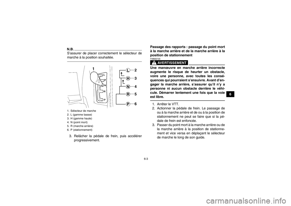 YAMAHA GRIZZLY 700 2014  Notices Demploi (in French) 6-3
6
N.B.S’assurer de placer correctement le sélecteur de
marche à la position souhaitée.3. Relâcher la pédale de frein, puis accélérerprogressivement. Passage des rapports : passage du poin