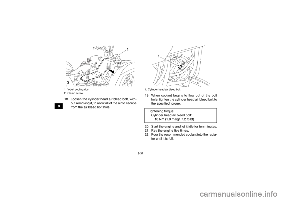 YAMAHA GRIZZLY 700 2013  Owners Manual 8-37
818. Loosen the cylinder head air bleed bolt, with-
out removing it, to allow all of the air to escape
from the air bleed bolt hole. 19. When coolant begins to flow out of the bolt
hole, tighten 
