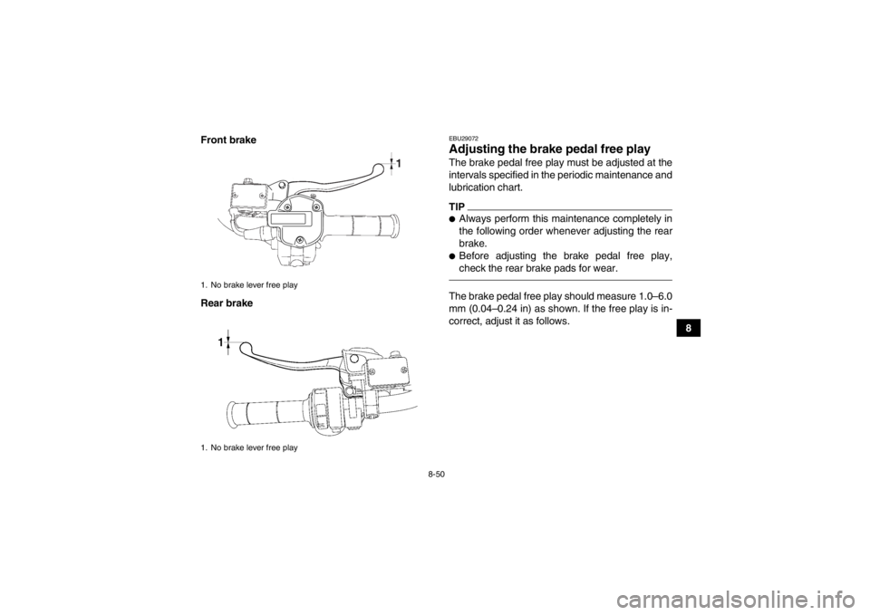 YAMAHA GRIZZLY 700 2013  Owners Manual 8-50
8
Front brake
Rear brake
EBU29072Adjusting the brake pedal free play The brake pedal free play must be adjusted at the
intervals specified in the periodic maintenance and
lubrication chart.TIP●