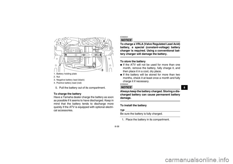 YAMAHA GRIZZLY 700 2013 Owners Manual 8-58
8
5. Pull the battery out of its compartment.
To charge the battery
Have a Yamaha dealer charge the battery as soon
as possible if it seems to have discharged. Keep in
mind that the battery tends YAMAHA GRIZZLY 700 2013 Owners Manual 8-58
8
5. Pull the battery out of its compartment.
To charge the battery
Have a Yamaha dealer charge the battery as soon
as possible if it seems to have discharged. Keep in
mind that the battery tends