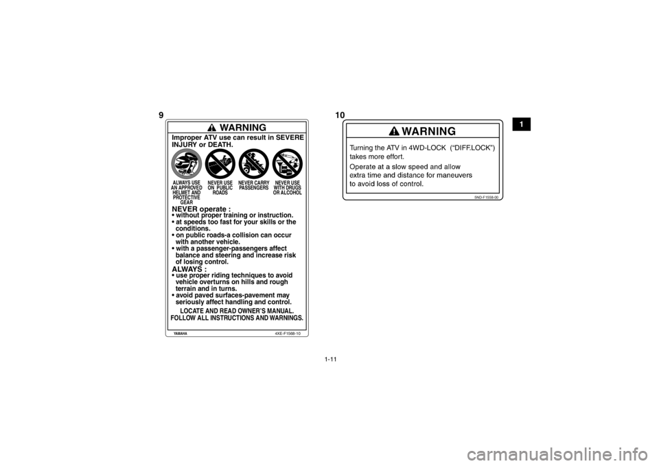 YAMAHA GRIZZLY 700 2013  Owners Manual 1-11
1
5ND-F1558-00
Turning the ATV in 4WD-LOCK  (“DIFF.LOCK”) 
takes more effort.
WARNING
Improper ATV use can result in SEVERE
INJURY or DEATH.ALWAYS USE
AN APPROVED HELMET ANDPROTECTIVE GEAR NE