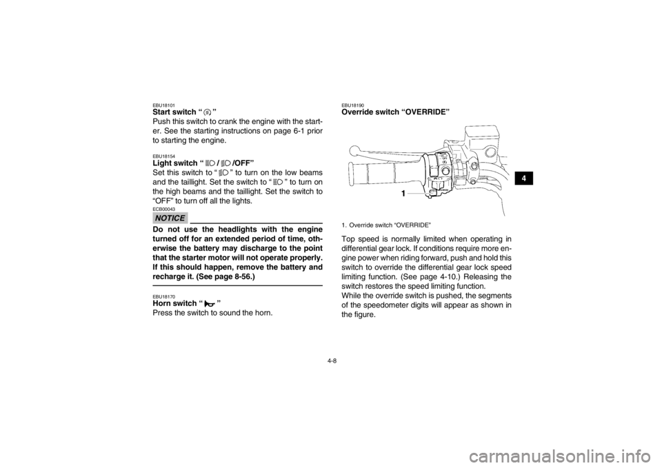 YAMAHA GRIZZLY 700 2013  Owners Manual 4-8
4
EBU18101Start switch “ ” 
Push this switch to crank the engine with the start-
er. See the starting instructions on page 6-1 prior
to starting the engine.EBU18154Light switch “ / /OFF” 
