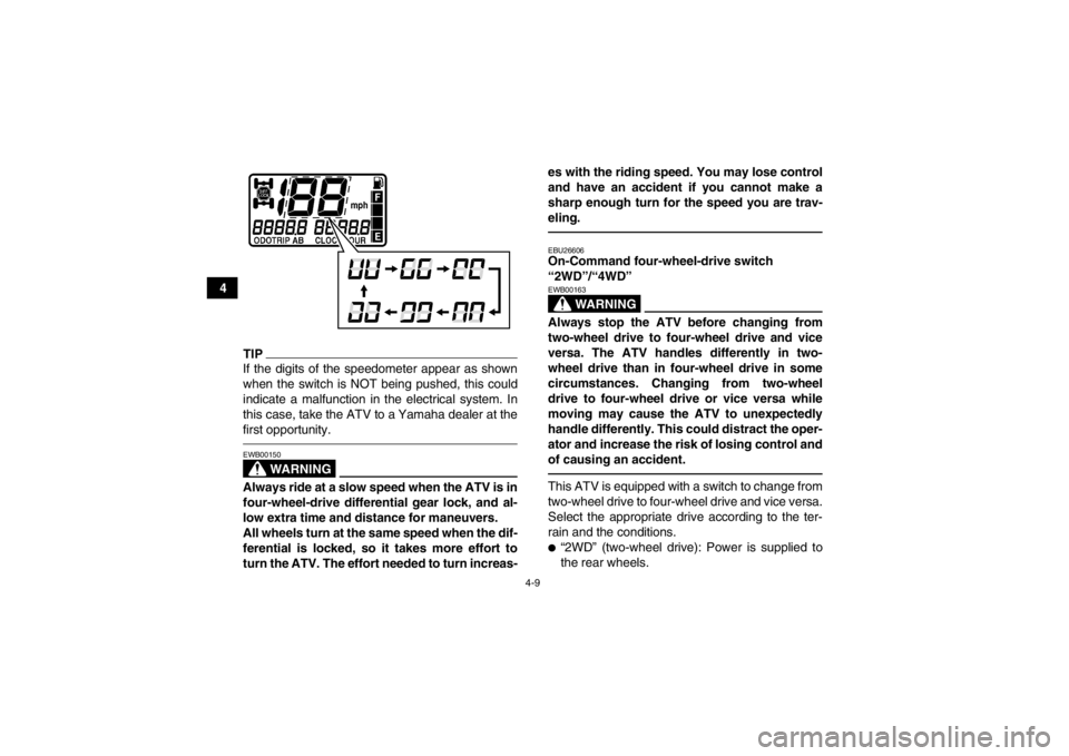 YAMAHA GRIZZLY 700 2013  Owners Manual 4-9
4
TIPIf the digits of the speedometer appear as shown
when the switch is NOT being pushed, this could
indicate a malfunction in the electrical system. In
this case, take the ATV to a Yamaha dealer