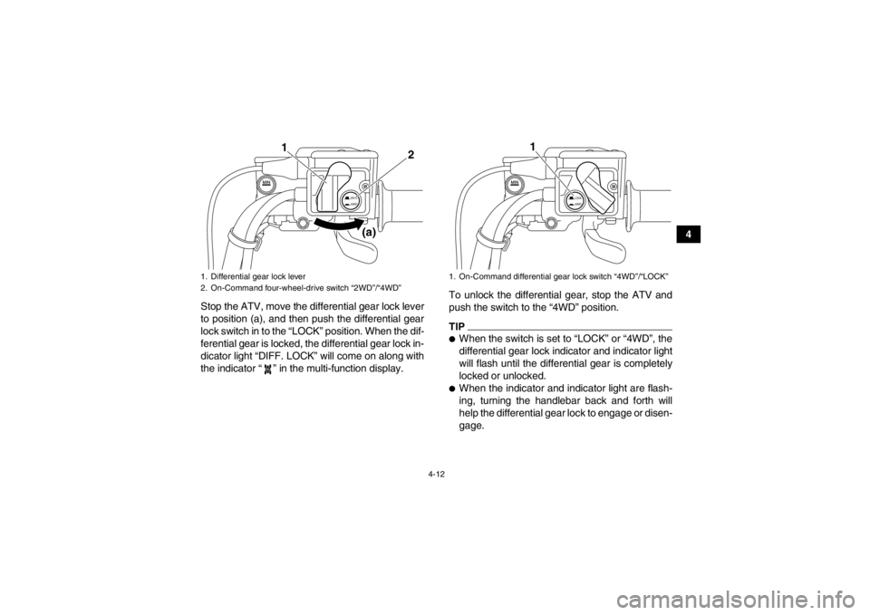 YAMAHA GRIZZLY 700 2013  Owners Manual 4-12
4
Stop the ATV, move the differential gear lock lever
to position (a), and then push the differential gear
lock switch in to the “LOCK” position. When the dif-
ferential gear is locked, the d