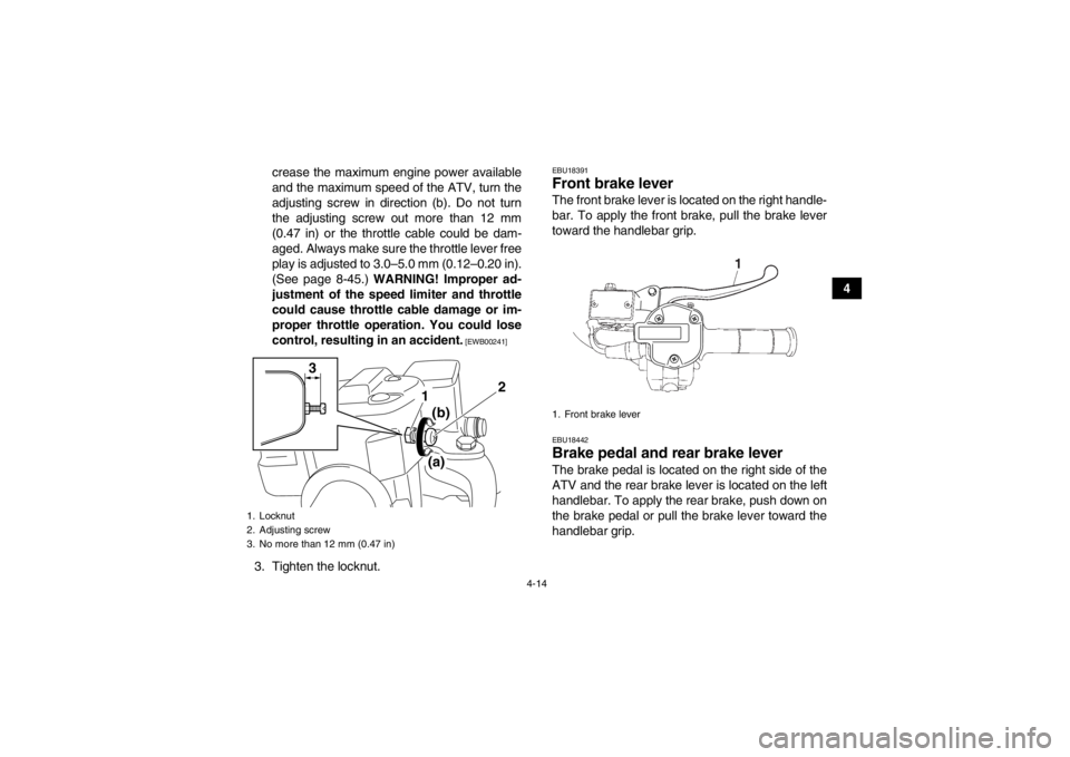 YAMAHA GRIZZLY 700 2013  Owners Manual 4-14
4
crease the maximum engine power available
and the maximum speed of the ATV, turn the
adjusting screw in direction (b). Do not turn
the adjusting screw out more than 12 mm
(0.47 in) or the throt