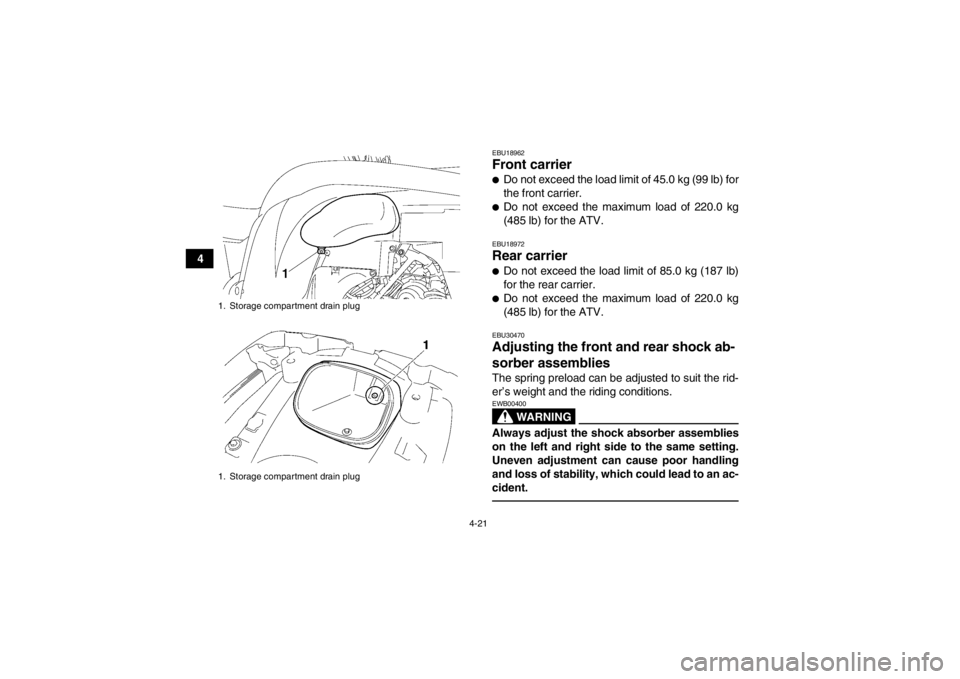 YAMAHA GRIZZLY 700 2013  Owners Manual 4-21
4
EBU18962Front carrier ●Do not exceed the load limit of 45.0 kg (99 lb) for
the front carrier.●Do not exceed the maximum load of 220.0 kg
(485 lb) for the ATV.EBU18972Rear carrier ●Do not 