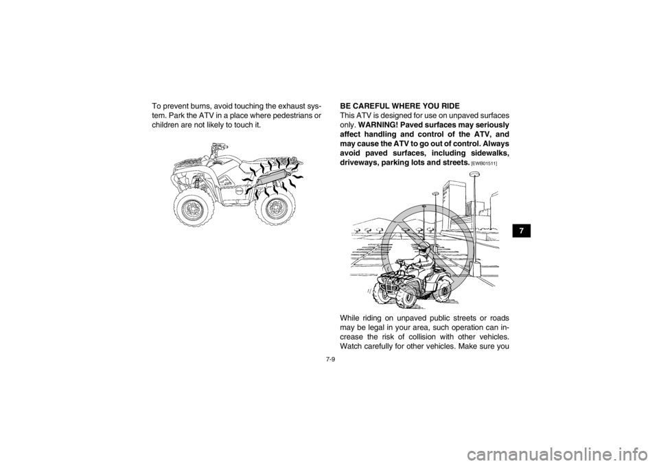 YAMAHA GRIZZLY 700 2013  Owners Manual 7-9
7
To prevent burns, avoid touching the exhaust sys-
tem. Park the ATV in a place where pedestrians or
children are not likely to touch it.
BE CAREFUL WHERE YOU RIDE
This ATV is designed for use on
