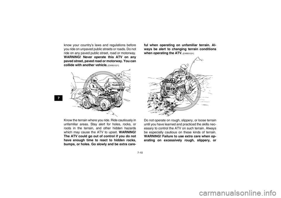 YAMAHA GRIZZLY 700 2013  Owners Manual 7-10
7know your country’s laws and regulations before
you ride on unpaved public streets or roads. Do not
ride on any paved public street, road or motorway.
WARNING! Never operate this ATV on any pa