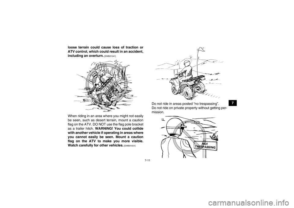YAMAHA GRIZZLY 700 2013  Owners Manual 7-11
7
loose terrain could cause loss of traction or
ATV control, which could result in an accident,
including an overturn.
 [EWB01541]
When riding in an area where you might not easily
be seen, such 