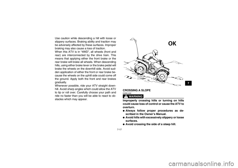 YAMAHA GRIZZLY 700 2013  Owners Manual 7-17
7
Use caution while descending a hill with loose or
slippery surfaces. Braking ability and traction may
be adversely affected by these surfaces. Improper
braking may also cause a loss of traction