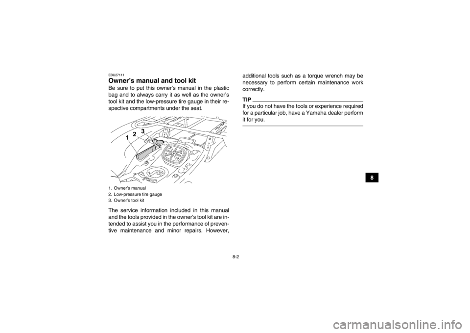 YAMAHA GRIZZLY 700 2013  Owners Manual 8-2
8
EBU27111Owner’s manual and tool kit Be sure to put this owner’s manual in the plastic
bag and to always carry it as well as the owner’s
tool kit and the low-pressure tire gauge in their re