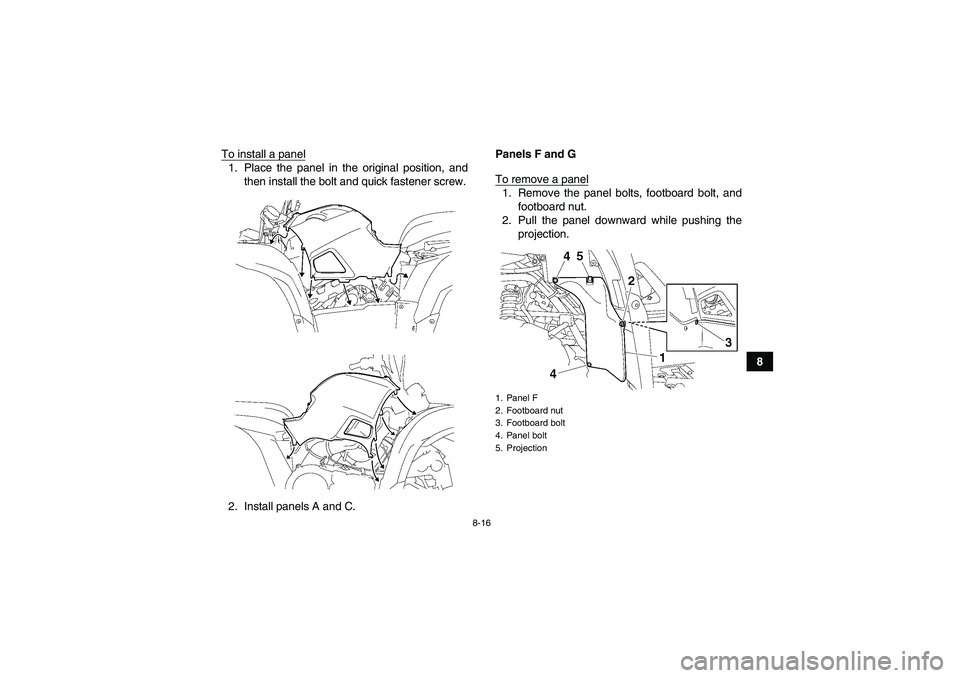 YAMAHA GRIZZLY 700 2012  Owners Manual 8-16
8 To install a panel
1. Place the panel in the original position, and
then install the bolt and quick fastener screw.
2. Install panels A and C.Panels F and G
To remove a panel
1. Remove the pane
