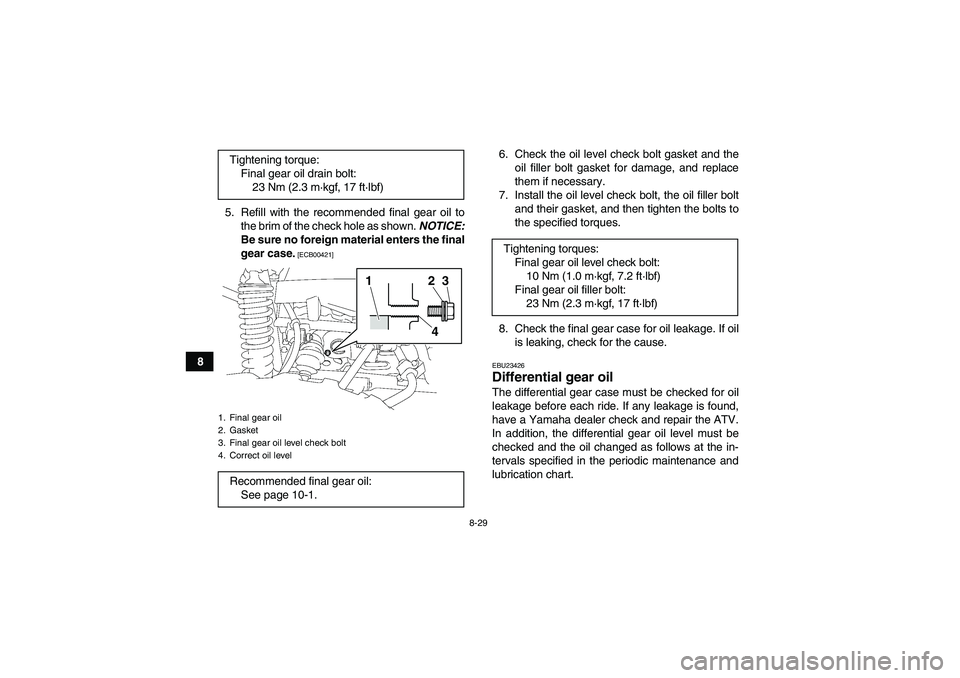 YAMAHA GRIZZLY 700 2012  Owners Manual 8-29
85. Refill with the recommended final gear oil to
the brim of the check hole as shown. NOTICE:
Be sure no foreign material enters the final
gear case.
 [ECB00421]
6. Check the oil level check bol