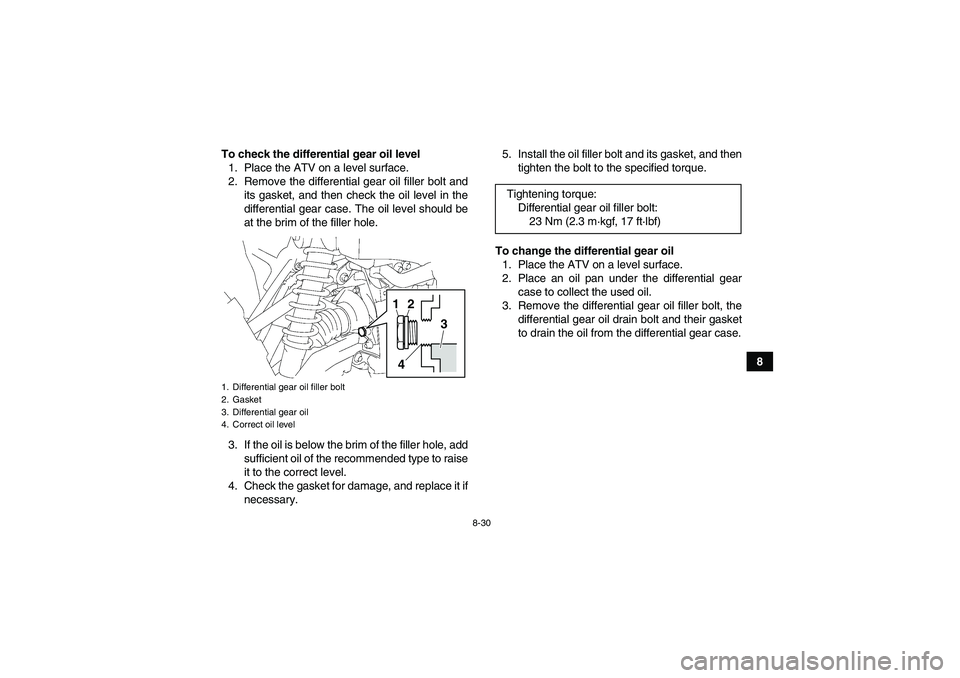 YAMAHA GRIZZLY 700 2012  Owners Manual 8-30
8 To check the differential gear oil level
1. Place the ATV on a level surface.
2. Remove the differential gear oil filler bolt and
its gasket, and then check the oil level in the
differential ge
