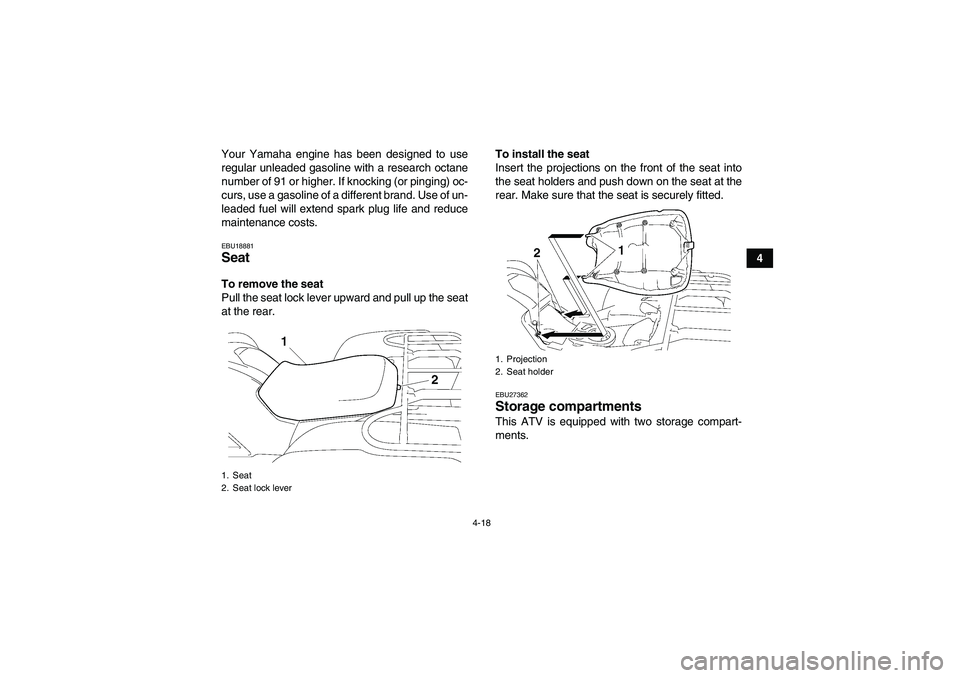 YAMAHA GRIZZLY 700 2012  Owners Manual 4-18
4 Your Yamaha engine has been designed to use
regular unleaded gasoline with a research octane
number of 91 or higher. If knocking (or pinging) oc-
curs, use a gasoline of a different brand. Use 