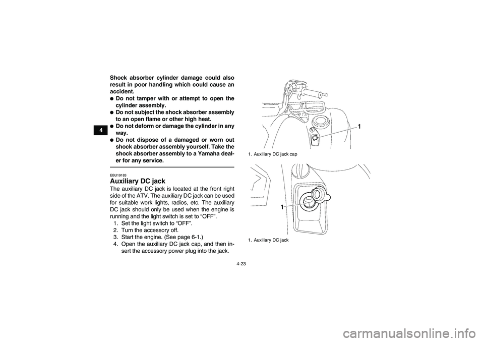 YAMAHA GRIZZLY 700 2012  Owners Manual 4-23
4Shock absorber cylinder damage could also
result in poor handling which could cause an
accident.
Do not tamper with or attempt to open the
cylinder assembly.Do not subject the shock absorber a
