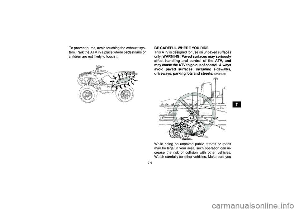 YAMAHA GRIZZLY 700 2012  Owners Manual 7-9
7 To prevent burns, avoid touching the exhaust sys-
tem. Park the ATV in a place where pedestrians or
children are not likely to touch it.BE CAREFUL WHERE YOU RIDE
This ATV is designed for use on 