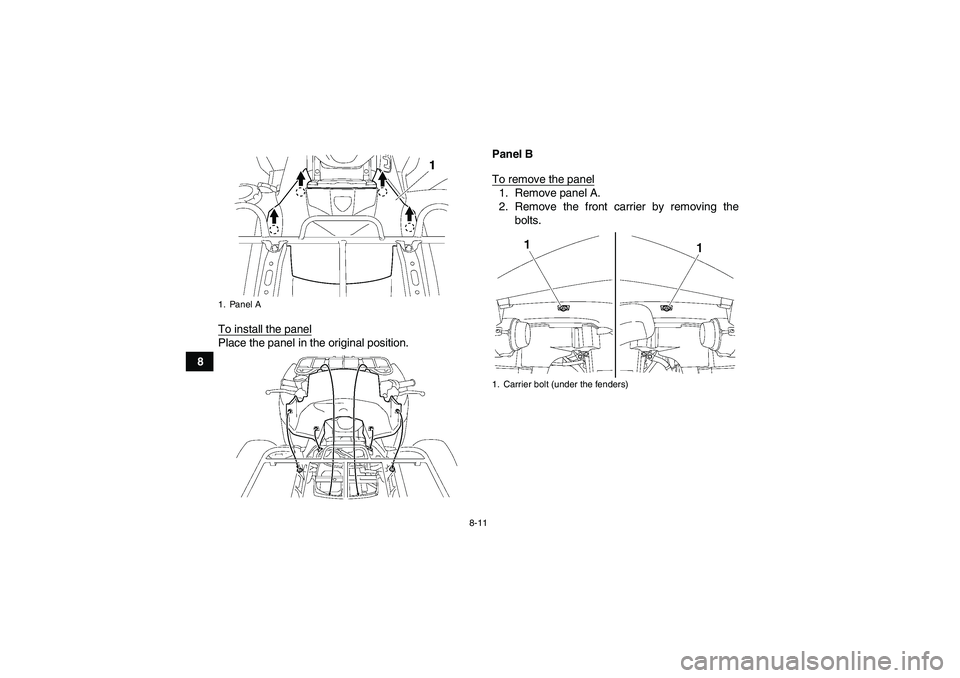 YAMAHA GRIZZLY 700 2012  Owners Manual 8-11
8To install the panel
Place the panel in the original position.Panel B
To remove the panel
1. Remove panel A.
2. Remove the front carrier by removing the
bolts.
1. Panel A
1. Carrier bolt (under 