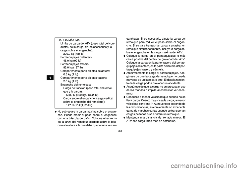 YAMAHA GRIZZLY 700 2012 Manuale de Empleo (in Spanish) 6-8
6
No sobrepase la carga máxima sobre el engan-
che. Puede medir el peso sobre el enganche
con una báscula de baño. Coloque el extremo
de la lanza del remolque cargado sobre la bás-
cula a la YAMAHA GRIZZLY 700 2012 Manuale de Empleo (in Spanish) 6-8
6
No sobrepase la carga máxima sobre el engan-
che. Puede medir el peso sobre el enganche
con una báscula de baño. Coloque el extremo
de la lanza del remolque cargado sobre la bás-
cula a la