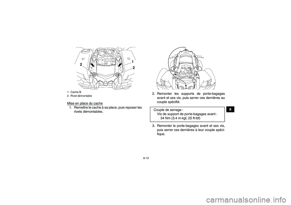 YAMAHA GRIZZLY 700 2011  Notices Demploi (in French) 8-13
8 Mise en place du cache
1. Remettre le cache à sa place, puis reposer les
rivets démontables.2. Remonter les supports de porte-bagages
avant et ses vis, puis serrer ces dernières au
couple sp