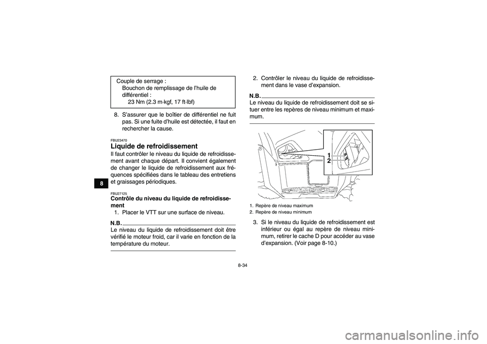 YAMAHA GRIZZLY 700 2011  Notices Demploi (in French) 8-34
88. S’assurer que le boîtier de différentiel ne fuit
pas. Si une fuite d’huile est détectée, il faut en
rechercher la cause.
FBU23470Liquide de refroidissement Il faut contrôler le nivea