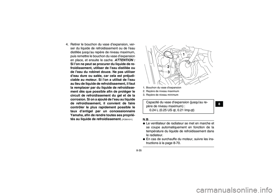 YAMAHA GRIZZLY 700 2011  Notices Demploi (in French) 8-35
8 4. Retirer le bouchon du vase d’expansion, ver-
ser du liquide de refroidissement ou de l’eau
distillée jusqu’au repère de niveau maximum,
puis remettre le bouchon du vase d’expansion