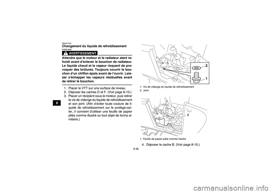 YAMAHA GRIZZLY 700 2011  Notices Demploi (in French) 8-36
8
FBU27764Changement du liquide de refroidissement
AVERTISSEMENT
FWB01890Attendre que le moteur et le radiateur aient re-
froidi avant d’enlever le bouchon de radiateur.
Le liquide chaud et la 