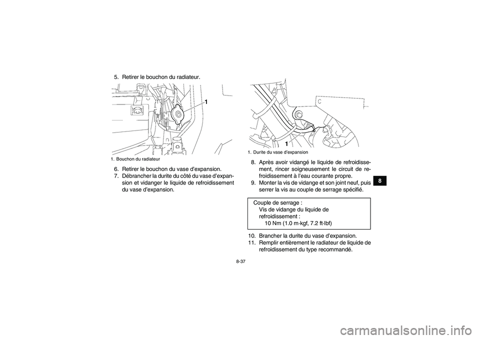 YAMAHA GRIZZLY 700 2011  Notices Demploi (in French) 8-37
8 5. Retirer le bouchon du radiateur.
6. Retirer le bouchon du vase d’expansion.
7. Débrancher la durite du côté du vase d’expan-
sion et vidanger le liquide de refroidissement
du vase d