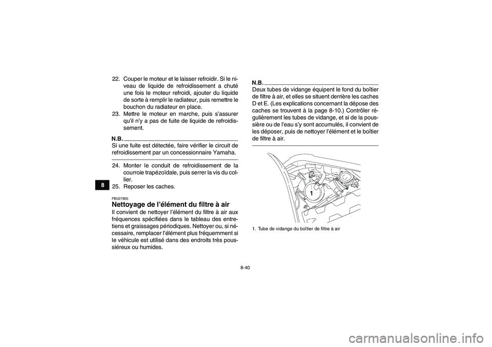 YAMAHA GRIZZLY 700 2011  Notices Demploi (in French) 8-40
822. Couper le moteur et le laisser refroidir. Si le ni-
veau de liquide de refroidissement a chuté
une fois le moteur refroidi, ajouter du liquide
de sorte à remplir le radiateur, puis remettr