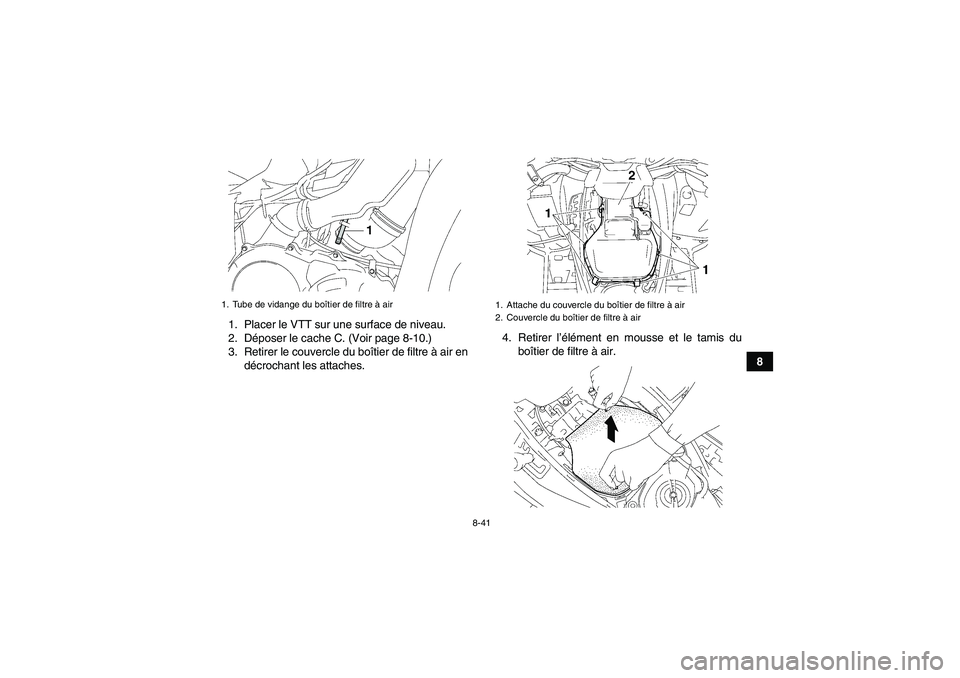 YAMAHA GRIZZLY 700 2011  Notices Demploi (in French) 8-41
8 1. Placer le VTT sur une surface de niveau.
2. Déposer le cache C. (Voir page 8-10.)
3. Retirer le couvercle du boîtier de filtre à air en
décrochant les attaches.4. Retirer l’élément e