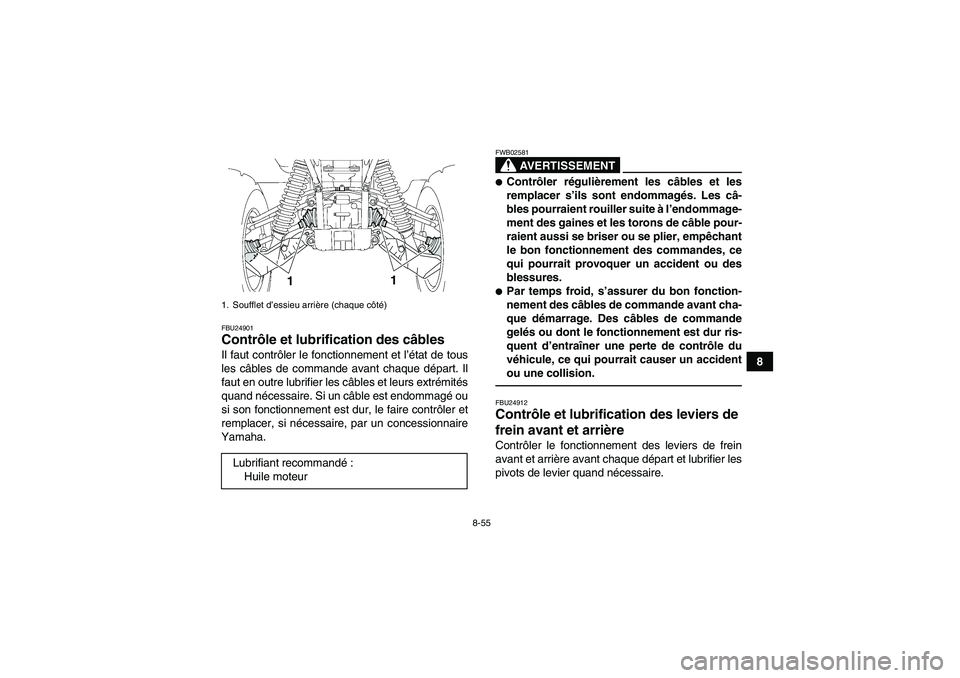 YAMAHA GRIZZLY 700 2011  Notices Demploi (in French) 8-55
8
FBU24901Contrôle et lubrification des câbles Il faut contrôler le fonctionnement et l’état de tous
les câbles de commande avant chaque départ. Il
faut en outre lubrifier les câbles et 