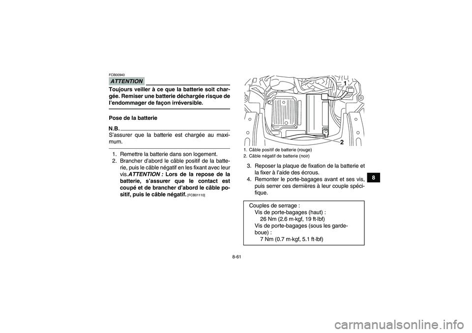YAMAHA GRIZZLY 700 2011  Notices Demploi (in French) 8-61
8
ATTENTIONFCB00940Toujours veiller à ce que la batterie soit char-
gée. Remiser une batterie déchargée risque de
l’endommager de façon irréversible.Pose de la batterieN.B.S’assurer que