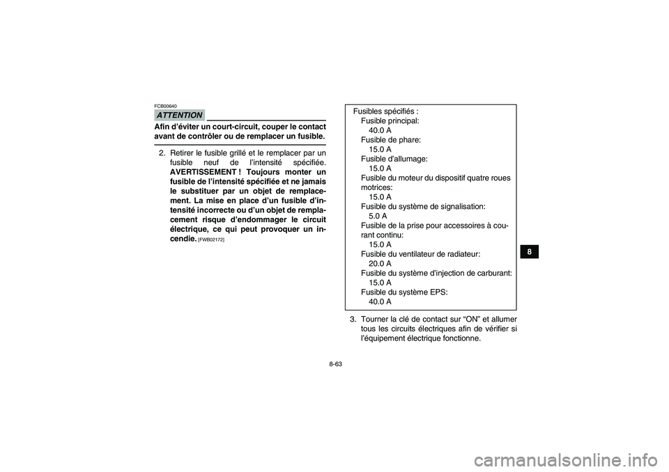 YAMAHA GRIZZLY 700 2011 Notices Demploi (in French) 8-63
8
ATTENTIONFCB00640Afin d’éviter un court-circuit, couper le contact
avant de contrôler ou de remplacer un fusible.2. Retirer le fusible grillé et le remplacer par un
fusible neuf de l’int YAMAHA GRIZZLY 700 2011 Notices Demploi (in French) 8-63
8
ATTENTIONFCB00640Afin d’éviter un court-circuit, couper le contact
avant de contrôler ou de remplacer un fusible.2. Retirer le fusible grillé et le remplacer par un
fusible neuf de l’int