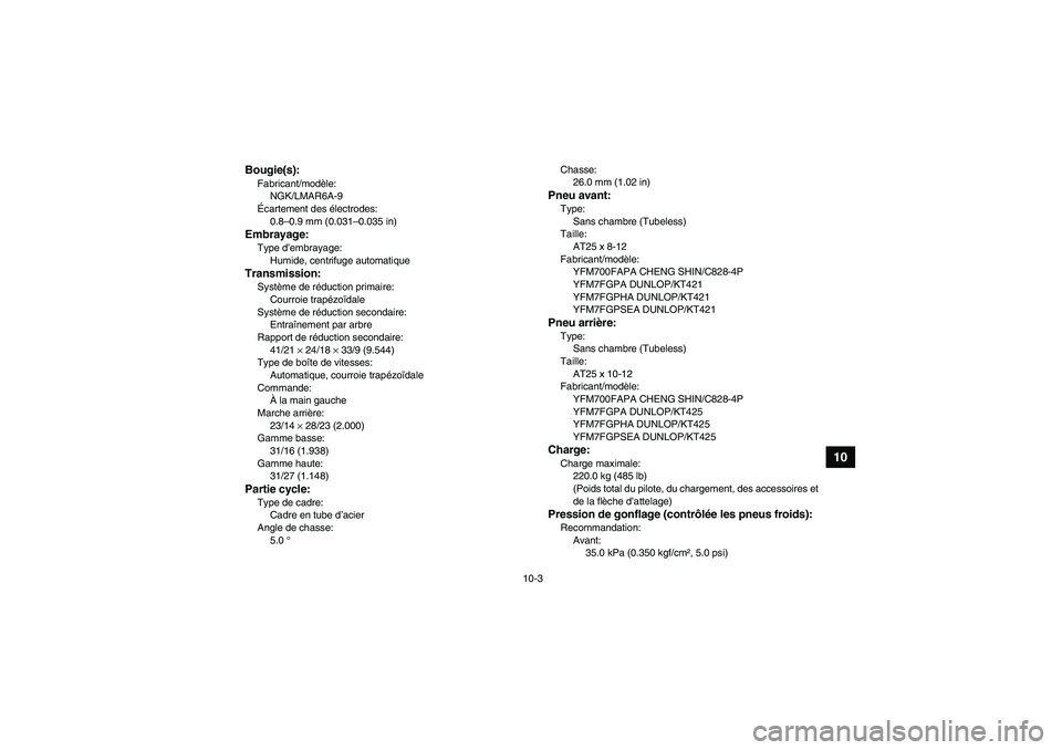 YAMAHA GRIZZLY 700 2011  Notices Demploi (in French) 10-3
10
Bougie(s):Fabricant/modèle:
NGK/LMAR6A-9
Écartement des électrodes:
0.8–0.9 mm (0.031–0.035 in)Embrayage:Type d’embrayage:
Humide, centrifuge automatiqueTransmission:Système de rédu