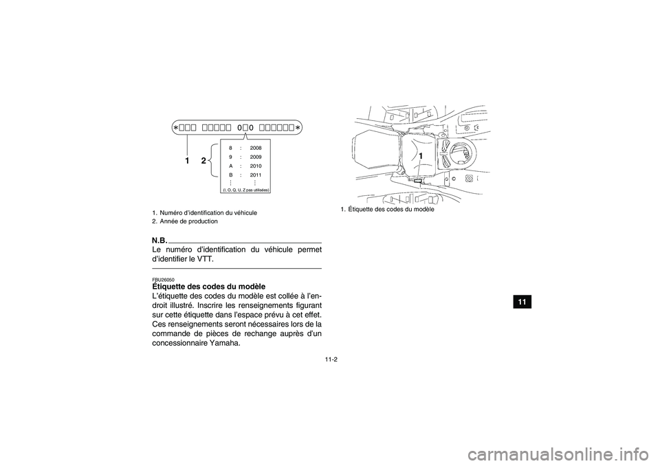 YAMAHA GRIZZLY 700 2011  Notices Demploi (in French) 11-2
11
N.B.Le numéro d’identification du véhicule permet
d’identifier le VTT.FBU26050Étiquette des codes du modèle 
L’étiquette des codes du modèle est collée à l’en-
droit illustré.