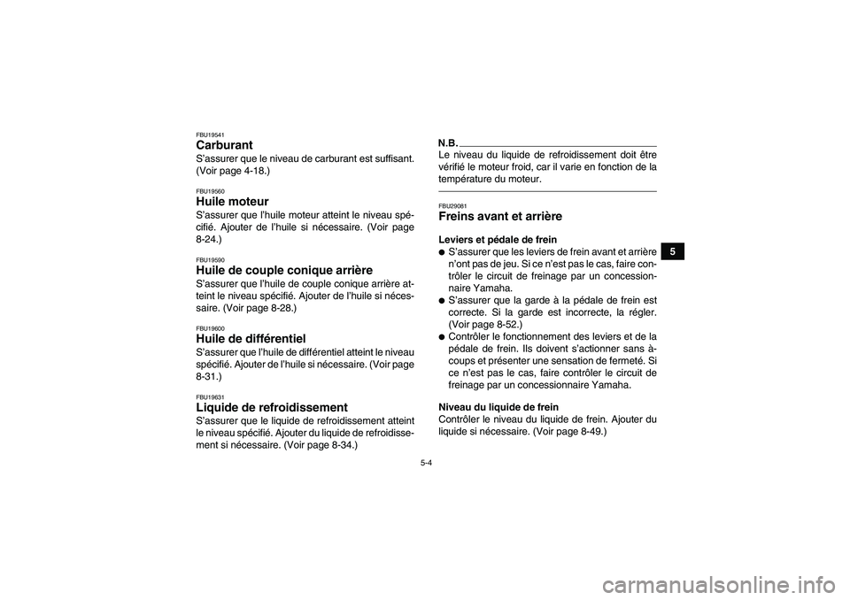 YAMAHA GRIZZLY 700 2011 Notices Demploi (in French) 5-4
5
FBU19541Carburant S’assurer que le niveau de carburant est suffisant.
(Voir page 4-18.)FBU19560Huile moteur S’assurer que l’huile moteur atteint le niveau spé-
cifié. Ajouter de l’huil YAMAHA GRIZZLY 700 2011 Notices Demploi (in French) 5-4
5
FBU19541Carburant S’assurer que le niveau de carburant est suffisant.
(Voir page 4-18.)FBU19560Huile moteur S’assurer que l’huile moteur atteint le niveau spé-
cifié. Ajouter de l’huil