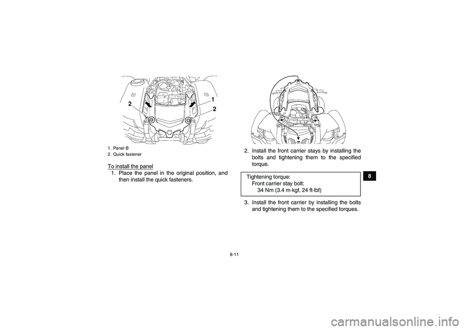 YAMAHA GRIZZLY 700 2010  Owners Manual 8-11
8 To install the panel
1. Place the panel in the original position, and
then install the quick fasteners.2. Install the front carrier stays by installing the
bolts and tightening them to the spec